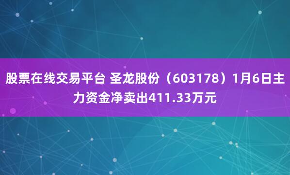 股票在线交易平台 圣龙股份（603178）1月6日主力资金净卖出411.33万元