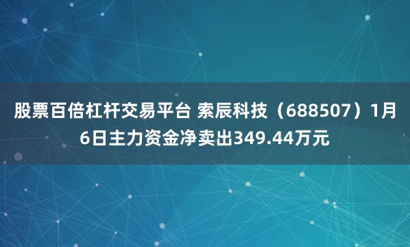 股票百倍杠杆交易平台 索辰科技（688507）1月6日主力资金净卖出349.44万元