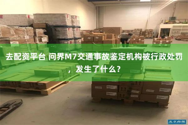 去配资平台 问界M7交通事故鉴定机构被行政处罚，发生了什么？