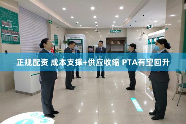 正规配资 成本支撑+供应收缩 PTA有望回升