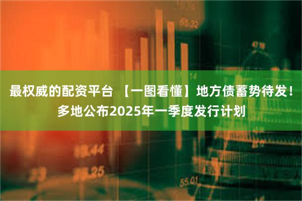 最权威的配资平台 【一图看懂】地方债蓄势待发！多地公布2025年一季度发行计划