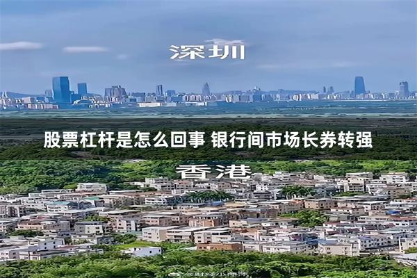 股票杠杆是怎么回事 银行间市场长券转强