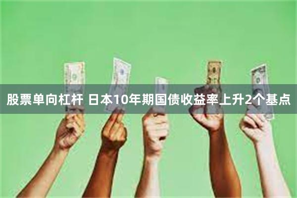 股票单向杠杆 日本10年期国债收益率上升2个基点