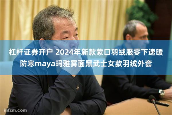 杠杆证券开户 2024年新款蒙口羽绒服零下速暖防寒maya玛雅雾面黑武士女款羽绒外套