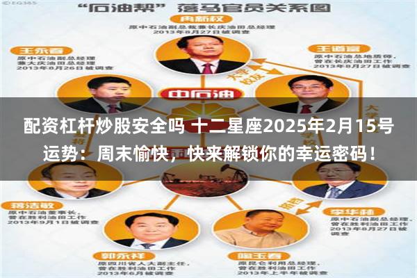 配资杠杆炒股安全吗 十二星座2025年2月15号运势：周末愉快，快来解锁你的幸运密码！