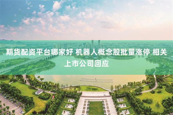 期货配资平台哪家好 机器人概念股批量涨停 相关上市公司回应