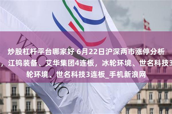 炒股杠杆平台哪家好 6月22日沪深两市涨停分析：旭光电子5连板，江钨装备、艾华集团4连板，冰轮环境、世名科技3连板_手机新浪网