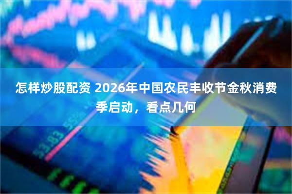 怎样炒股配资 2026年中国农民丰收节金秋消费季启动，看点几何