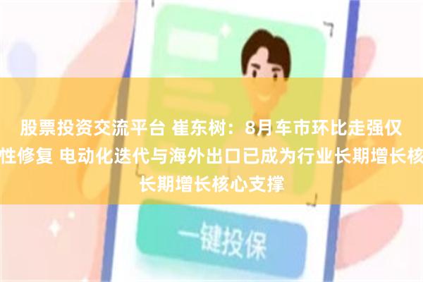 股票投资交流平台 崔东树：8月车市环比走强仅为结构性修复 电动化迭代与海外出口已成为行业长期增长核心支撑